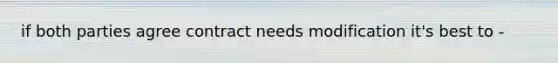 if both parties agree contract needs modification it's best to -