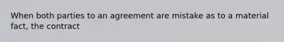 When both parties to an agreement are mistake as to a material fact, the contract