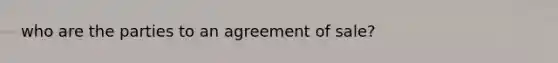 who are the parties to an agreement of sale?