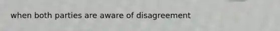 when both parties are aware of disagreement