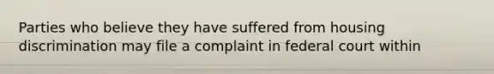 Parties who believe they have suffered from housing discrimination may file a complaint in federal court within