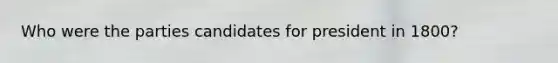 Who were the parties candidates for president in 1800?