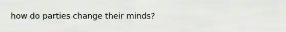how do parties change their minds?