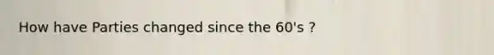 How have Parties changed since the 60's ?