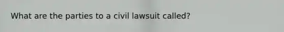 What are the parties to a civil lawsuit called?