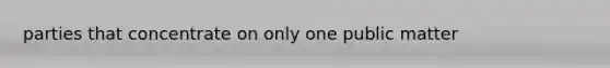 parties that concentrate on only one public matter