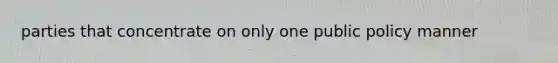 parties that concentrate on only one public policy manner