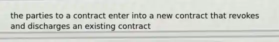 the parties to a contract enter into a new contract that revokes and discharges an existing contract