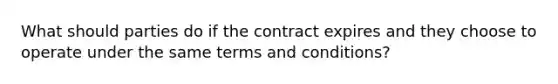 What should parties do if the contract expires and they choose to operate under the same terms and conditions?