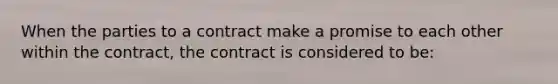 When the parties to a contract make a promise to each other within the contract, the contract is considered to be: