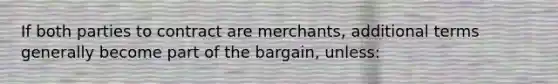 If both parties to contract are merchants, additional terms generally become part of the bargain, unless: