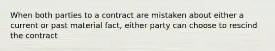 When both parties to a contract are mistaken about either a current or past material fact, either party can choose to rescind the contract