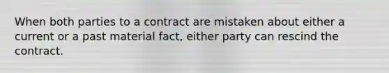 When both parties to a contract are mistaken about either a current or a past material fact, either party can rescind the contract.