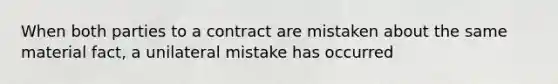 When both parties to a contract are mistaken about the same material fact, a unilateral mistake has occurred