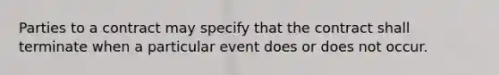 Parties to a contract may specify that the contract shall terminate when a particular event does or does not occur.