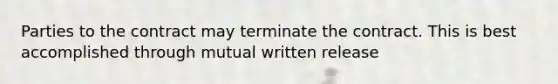 Parties to the contract may terminate the contract. This is best accomplished through mutual written release