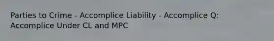 Parties to Crime - Accomplice Liability - Accomplice Q: Accomplice Under CL and MPC