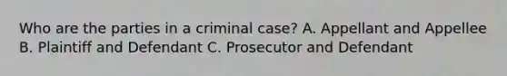 Who are the parties in a criminal case? A. Appellant and Appellee B. Plaintiff and Defendant C. Prosecutor and Defendant