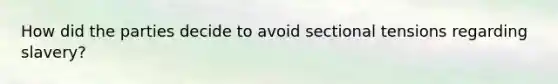 How did the parties decide to avoid sectional tensions regarding slavery?