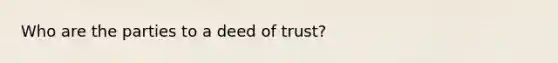 Who are the parties to a deed of trust?