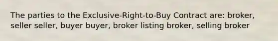 The parties to the Exclusive-Right-to-Buy Contract are: broker, seller seller, buyer buyer, broker listing broker, selling broker