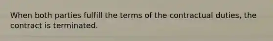 When both parties fulfill the terms of the contractual duties, the contract is terminated.