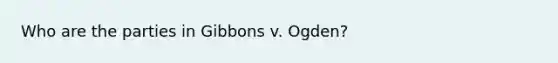 Who are the parties in Gibbons v. Ogden?