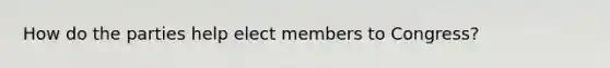 How do the parties help elect members to Congress?