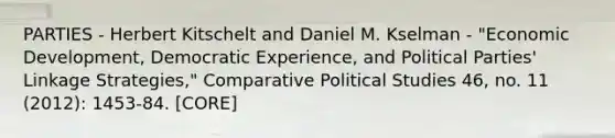 PARTIES - Herbert Kitschelt and Daniel M. Kselman - "Economic Development, Democratic Experience, and Political Parties' Linkage Strategies," Comparative Political Studies 46, no. 11 (2012): 1453-84. [CORE]