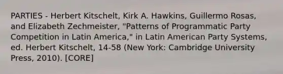 PARTIES - Herbert Kitschelt, Kirk A. Hawkins, Guillermo Rosas, and Elizabeth Zechmeister, "Patterns of Programmatic Party Competition in Latin America," in Latin American Party Systems, ed. Herbert Kitschelt, 14-58 (New York: Cambridge University Press, 2010). [CORE]