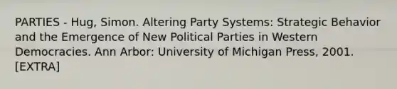 PARTIES - Hug, Simon. Altering Party Systems: Strategic Behavior and the Emergence of New Political Parties in Western Democracies. Ann Arbor: University of Michigan Press, 2001. [EXTRA]