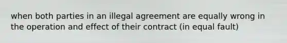 when both parties in an illegal agreement are equally wrong in the operation and effect of their contract (in equal fault)