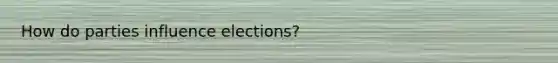 How do parties influence elections?