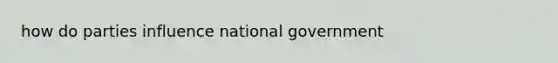 how do parties influence national government