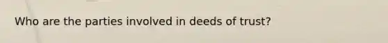 Who are the parties involved in deeds of trust?