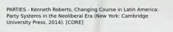 PARTIES - Kenneth Roberts, Changing Course in Latin America: Party Systems in the Neoliberal Era (New York: Cambridge University Press, 2014). [CORE]