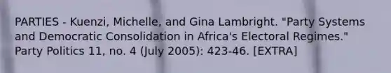 PARTIES - Kuenzi, Michelle, and Gina Lambright. "Party Systems and Democratic Consolidation in Africa's Electoral Regimes." Party Politics 11, no. 4 (July 2005): 423-46. [EXTRA]