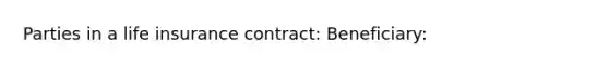 Parties in a life insurance contract: Beneficiary: