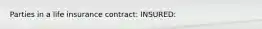 Parties in a life insurance contract: INSURED: