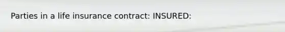 Parties in a life insurance contract: INSURED: