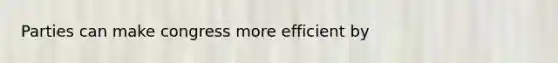 Parties can make congress more efficient by