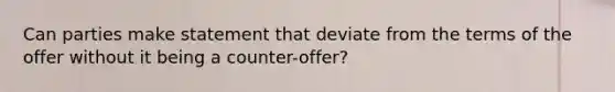 Can parties make statement that deviate from the terms of the offer without it being a counter-offer?