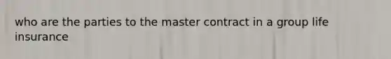 who are the parties to the master contract in a group life insurance