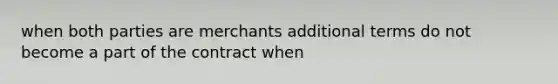 when both parties are merchants additional terms do not become a part of the contract when