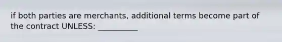 if both parties are merchants, additional terms become part of the contract UNLESS: __________