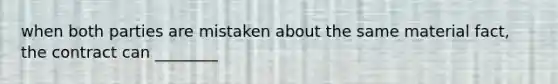 when both parties are mistaken about the same material fact, the contract can ________