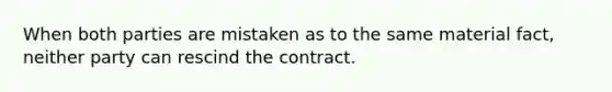 When both parties are mistaken as to the same material fact, neither party can rescind the contract.