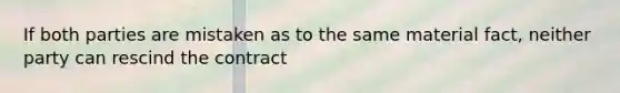 If both parties are mistaken as to the same material fact, neither party can rescind the contract