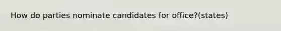 How do parties nominate candidates for office?(states)