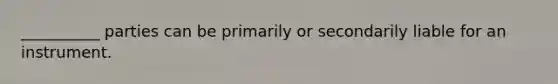 __________ parties can be primarily or secondarily liable for an instrument.